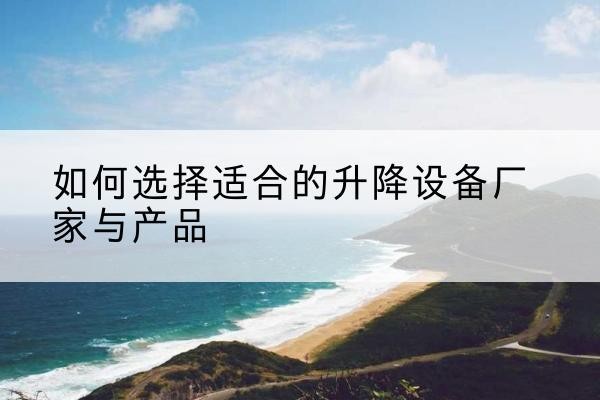 巴州电动升降平台厂家-如何选择适合的升降设备厂家与产品