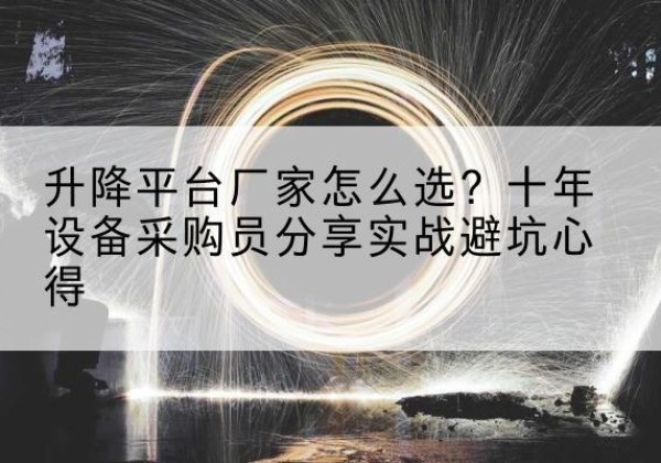 巴州升降平台厂家-怎么选？十年设备采购员分享实战避坑心得