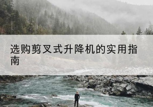 巴州剪叉式升降机怎么选-选购剪叉式升降机的实用指南