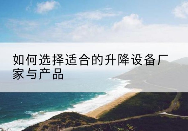 巴州电动升降平台厂家-如何选择适合的升降设备厂家与产品