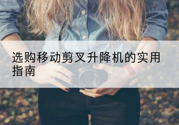 巴州移动剪叉升降机怎么选-选购移动剪叉升降机的实用指南